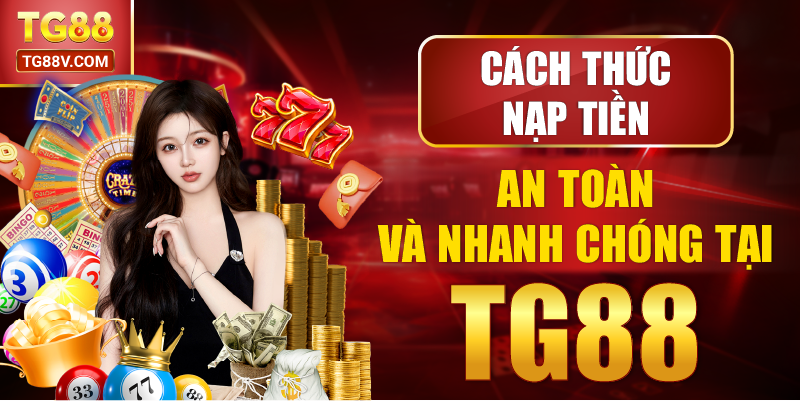 Cách Thức Nạp Tiền An Toàn Và Nhanh Chóng Tại TG88