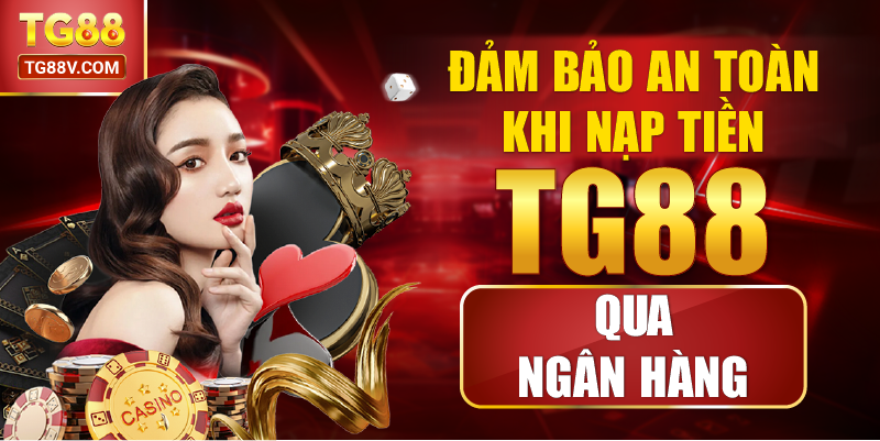 Đảm bảo an toàn khi nạp tiền TG88 qua ngân hàng.